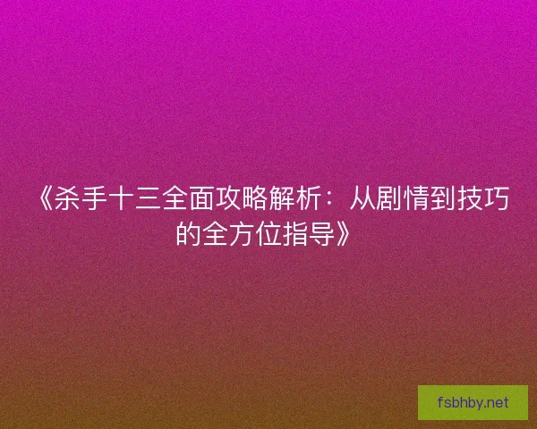 《杀手十三全面攻略解析：从剧情到技巧的全方位指导》