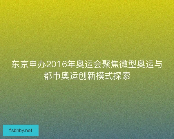 东京申办2016年奥运会聚焦微型奥运与都市奥运创新模式探索