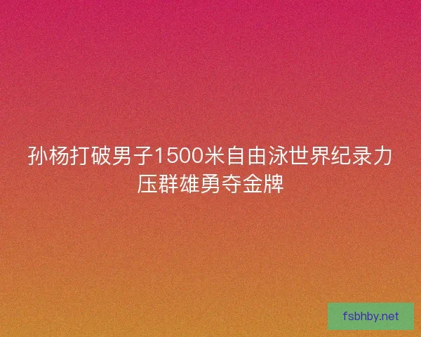 孙杨打破男子1500米自由泳世界纪录力压群雄勇夺金牌