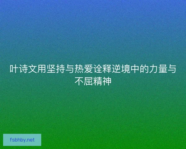叶诗文用坚持与热爱诠释逆境中的力量与不屈精神